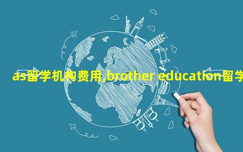 as留学机构费用,brother education留学机构费用